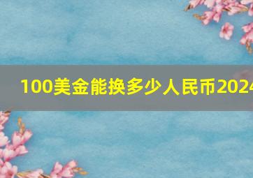 100美金能换多少人民币2024