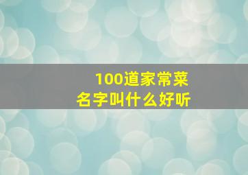 100道家常菜名字叫什么好听