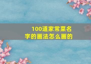 100道家常菜名字的画法怎么画的