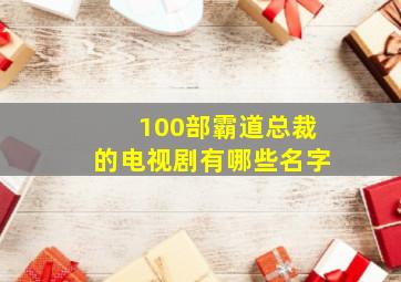 100部霸道总裁的电视剧有哪些名字