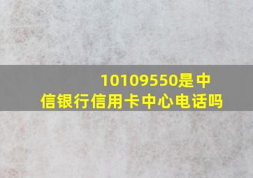 10109550是中信银行信用卡中心电话吗