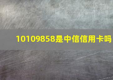 10109858是中信信用卡吗