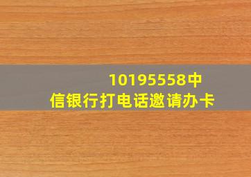 10195558中信银行打电话邀请办卡