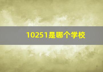 10251是哪个学校