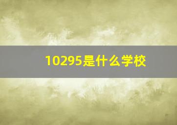 10295是什么学校