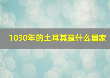 1030年的土耳其是什么国家