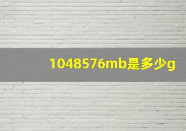 1048576mb是多少g