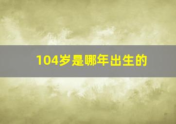 104岁是哪年出生的