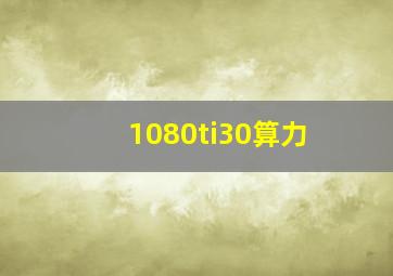 1080ti30算力