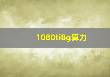 1080ti8g算力