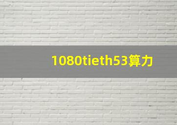 1080tieth53算力