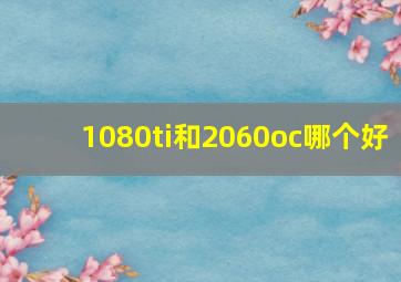 1080ti和2060oc哪个好