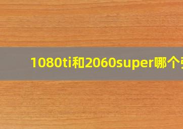 1080ti和2060super哪个强