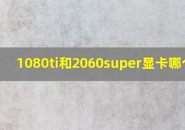 1080ti和2060super显卡哪个好