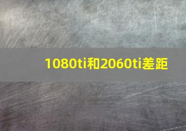 1080ti和2060ti差距