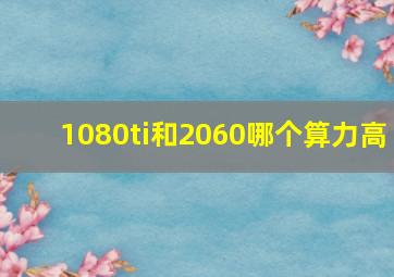 1080ti和2060哪个算力高