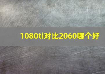 1080ti对比2060哪个好