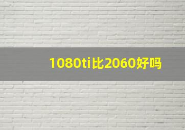 1080ti比2060好吗