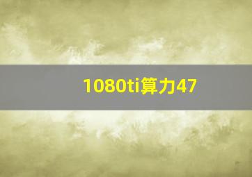 1080ti算力47