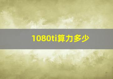 1080ti算力多少