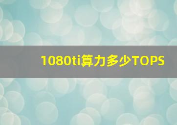 1080ti算力多少TOPS