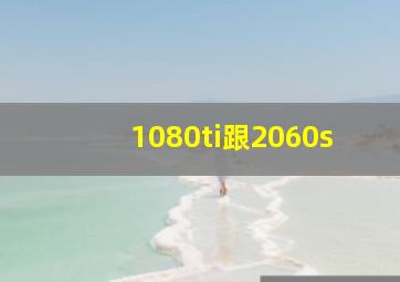 1080ti跟2060s