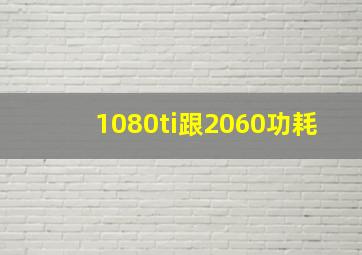 1080ti跟2060功耗