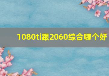 1080ti跟2060综合哪个好