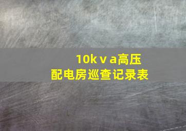 10kⅴa高压配电房巡查记录表