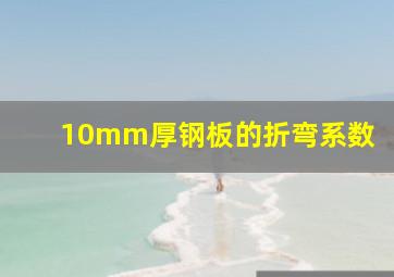 10mm厚钢板的折弯系数