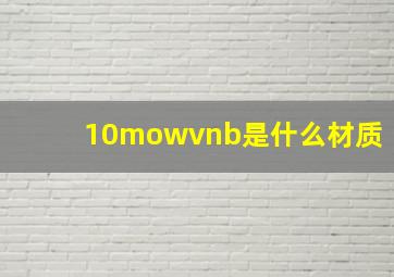 10mowvnb是什么材质