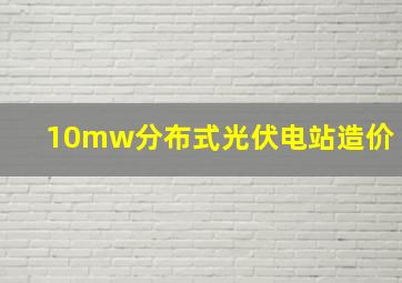 10mw分布式光伏电站造价