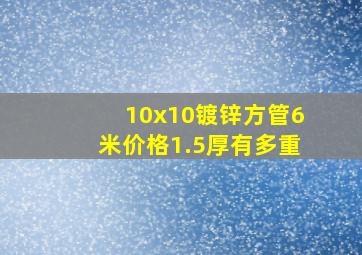 10x10镀锌方管6米价格1.5厚有多重