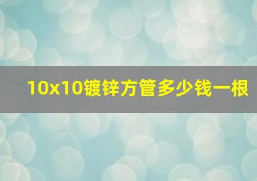 10x10镀锌方管多少钱一根