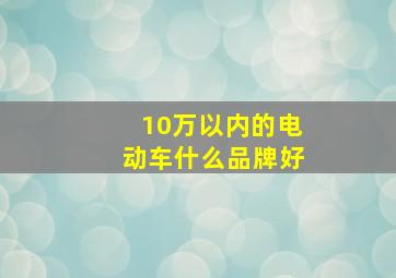 10万以内的电动车什么品牌好