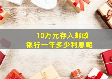 10万元存入邮政银行一年多少利息呢