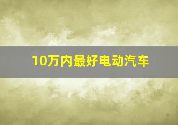 10万内最好电动汽车