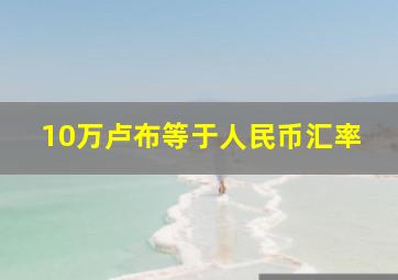 10万卢布等于人民币汇率