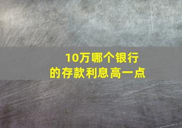 10万哪个银行的存款利息高一点