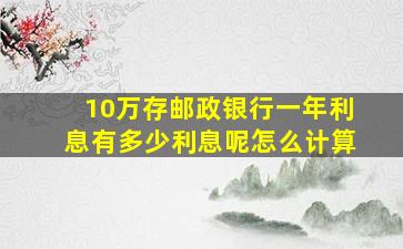 10万存邮政银行一年利息有多少利息呢怎么计算