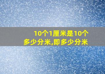 10个1厘米是10个多少分米,即多少分米