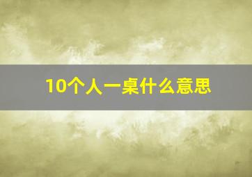 10个人一桌什么意思