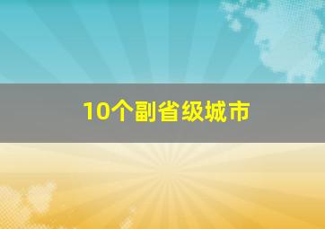 10个副省级城市