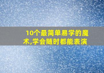 10个最简单易学的魔术,学会随时都能表演