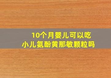 10个月婴儿可以吃小儿氨酚黄那敏颗粒吗