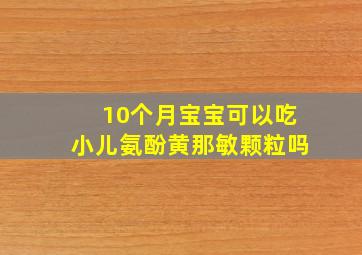 10个月宝宝可以吃小儿氨酚黄那敏颗粒吗