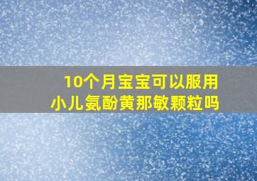 10个月宝宝可以服用小儿氨酚黄那敏颗粒吗