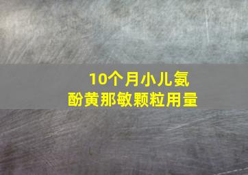 10个月小儿氨酚黄那敏颗粒用量