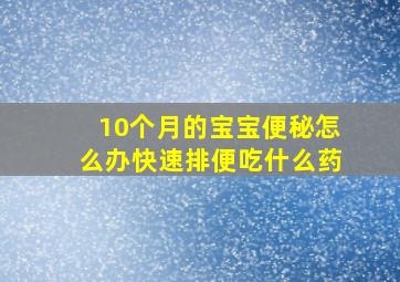 10个月的宝宝便秘怎么办快速排便吃什么药