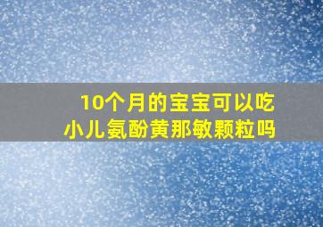 10个月的宝宝可以吃小儿氨酚黄那敏颗粒吗